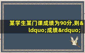 某学生某门课成绩为90分,则“成绩”是( )